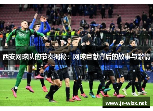 西安网球队的节奏揭秘：网球巨献背后的故事与激情