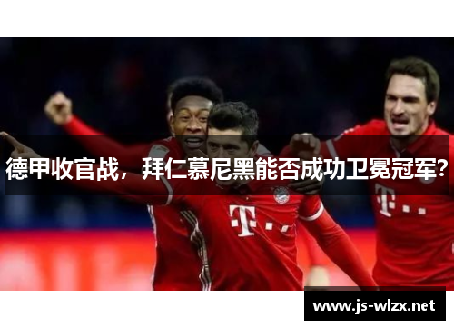 德甲收官战，拜仁慕尼黑能否成功卫冕冠军？