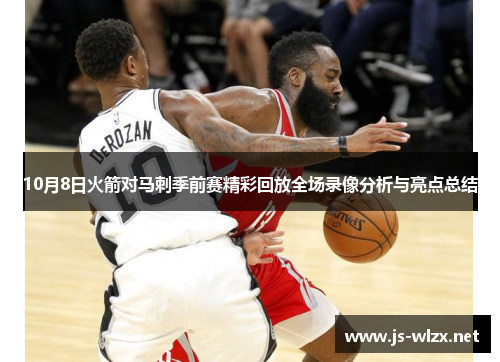 10月8日火箭对马刺季前赛精彩回放全场录像分析与亮点总结