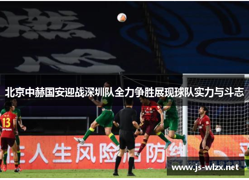 北京中赫国安迎战深圳队全力争胜展现球队实力与斗志
