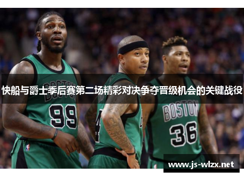 快船与爵士季后赛第二场精彩对决争夺晋级机会的关键战役