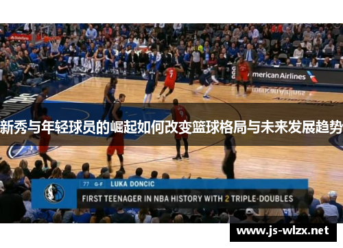 新秀与年轻球员的崛起如何改变篮球格局与未来发展趋势