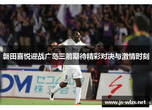 磐田喜悦迎战广岛三箭期待精彩对决与激情时刻